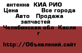 антенна  КИА РИО 3  › Цена ­ 1 000 - Все города Авто » Продажа запчастей   . Челябинская обл.,Касли г.